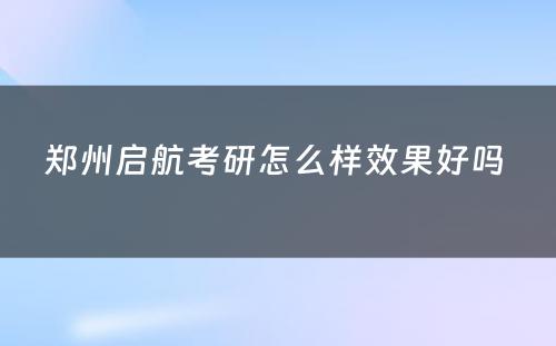 郑州启航考研怎么样效果好吗 