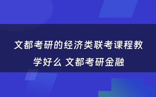 文都考研的经济类联考课程教学好么 文都考研金融