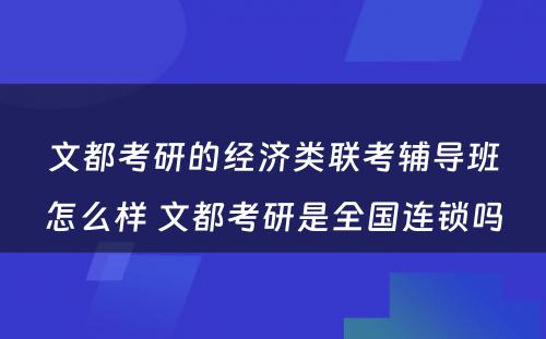 文都考研的经济类联考辅导班怎么样 文都考研是全国连锁吗