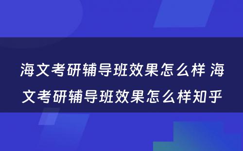 海文考研辅导班效果怎么样 海文考研辅导班效果怎么样知乎