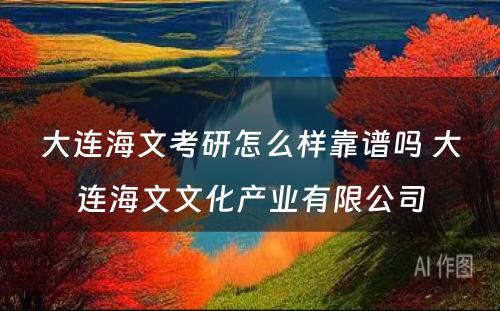 大连海文考研怎么样靠谱吗 大连海文文化产业有限公司