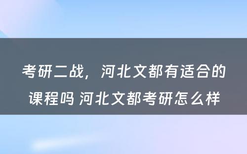 考研二战，河北文都有适合的课程吗 河北文都考研怎么样