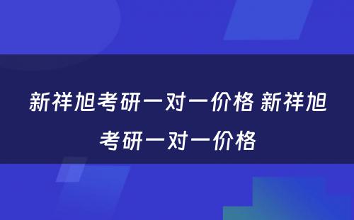 新祥旭考研一对一价格 新祥旭考研一对一价格