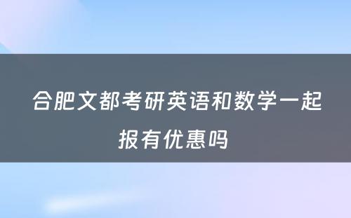 合肥文都考研英语和数学一起报有优惠吗 