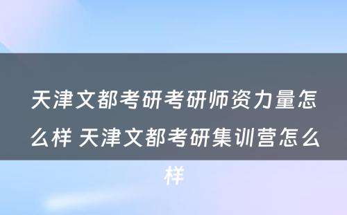 天津文都考研考研师资力量怎么样 天津文都考研集训营怎么样