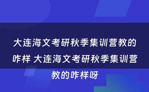 大连海文考研秋季集训营教的咋样 大连海文考研秋季集训营教的咋样呀