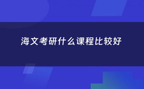 海文考研什么课程比较好 