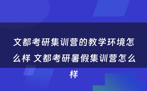 文都考研集训营的教学环境怎么样 文都考研暑假集训营怎么样