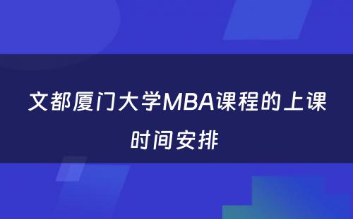 文都厦门大学MBA课程的上课时间安排 