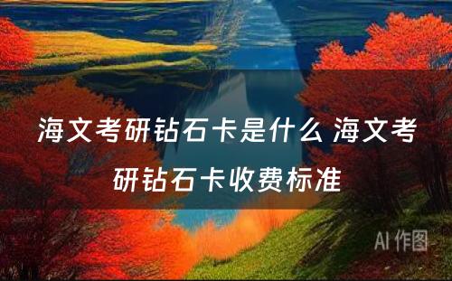 海文考研钻石卡是什么 海文考研钻石卡收费标准