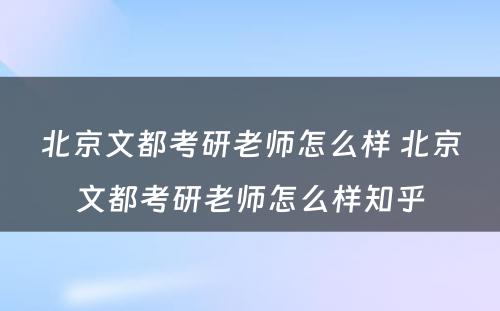 北京文都考研老师怎么样 北京文都考研老师怎么样知乎