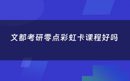 文都考研零点彩虹卡课程好吗 