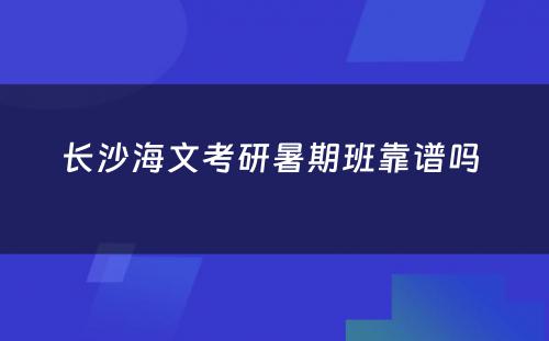 长沙海文考研暑期班靠谱吗 