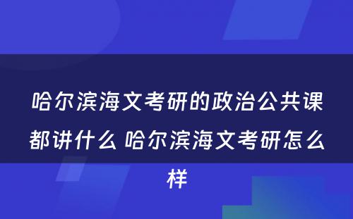 哈尔滨海文考研的政治公共课都讲什么 哈尔滨海文考研怎么样