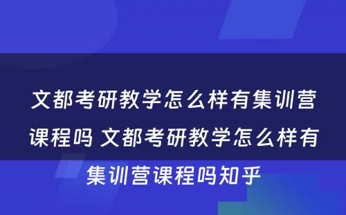 文都考研教学怎么样有集训营课程吗 文都考研教学怎么样有集训营课程吗知乎