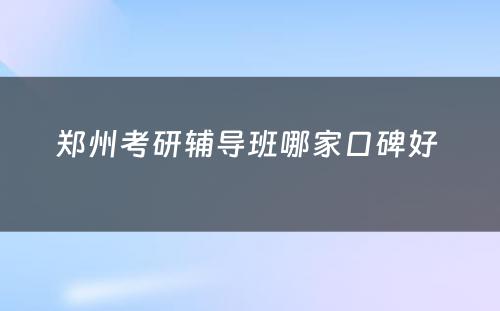 郑州考研辅导班哪家口碑好 