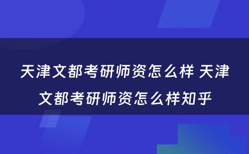 天津文都考研师资怎么样 天津文都考研师资怎么样知乎