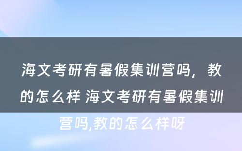 海文考研有暑假集训营吗，教的怎么样 海文考研有暑假集训营吗,教的怎么样呀