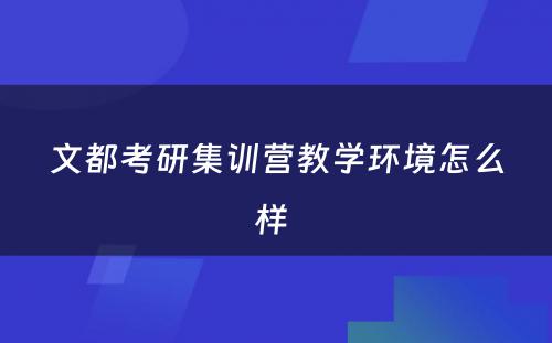 文都考研集训营教学环境怎么样 