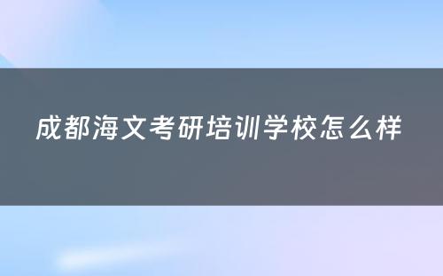 成都海文考研培训学校怎么样 