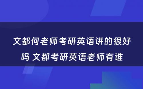 文都何老师考研英语讲的很好吗 文都考研英语老师有谁