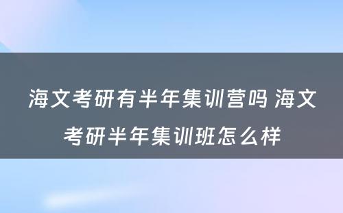 海文考研有半年集训营吗 海文考研半年集训班怎么样