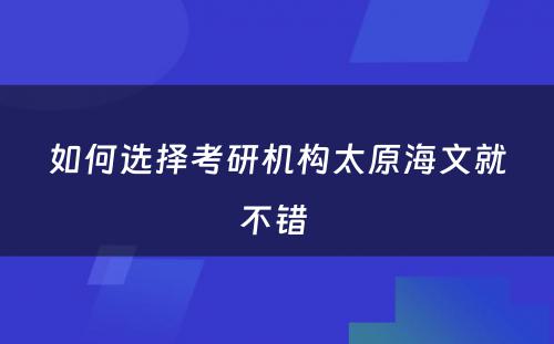 如何选择考研机构太原海文就不错 