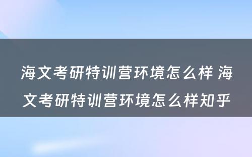 海文考研特训营环境怎么样 海文考研特训营环境怎么样知乎