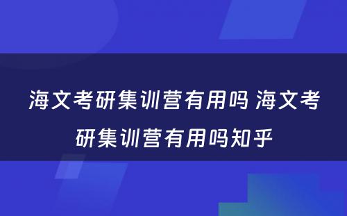 海文考研集训营有用吗 海文考研集训营有用吗知乎