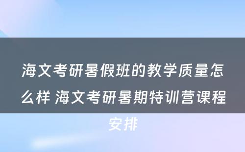 海文考研暑假班的教学质量怎么样 海文考研暑期特训营课程安排