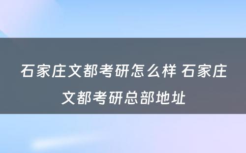 石家庄文都考研怎么样 石家庄文都考研总部地址