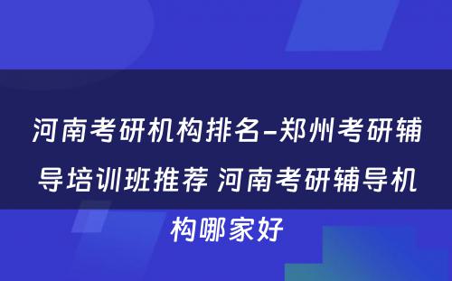 河南考研机构排名-郑州考研辅导培训班推荐 河南考研辅导机构哪家好