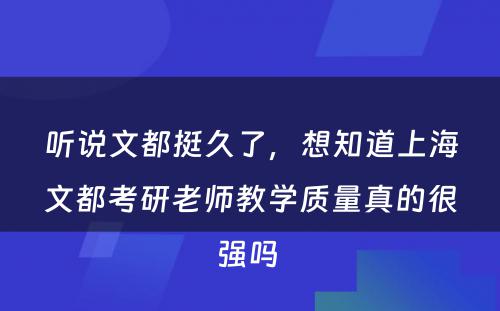 听说文都挺久了，想知道上海文都考研老师教学质量真的很强吗 