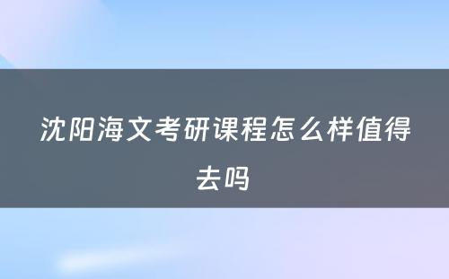 沈阳海文考研课程怎么样值得去吗 