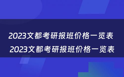 2023文都考研报班价格一览表 2023文都考研报班价格一览表