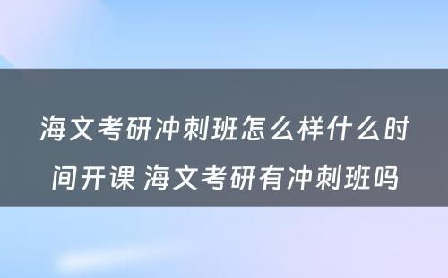 海文考研冲刺班怎么样什么时间开课 海文考研有冲刺班吗