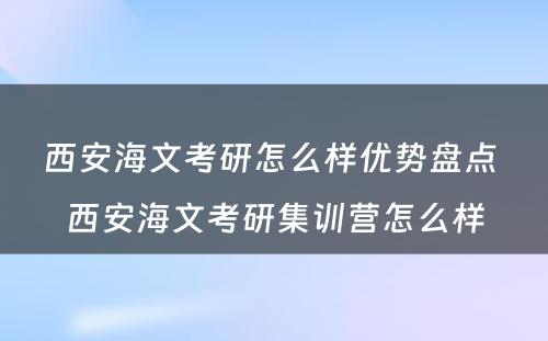 西安海文考研怎么样优势盘点 西安海文考研集训营怎么样