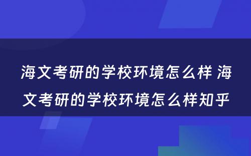 海文考研的学校环境怎么样 海文考研的学校环境怎么样知乎