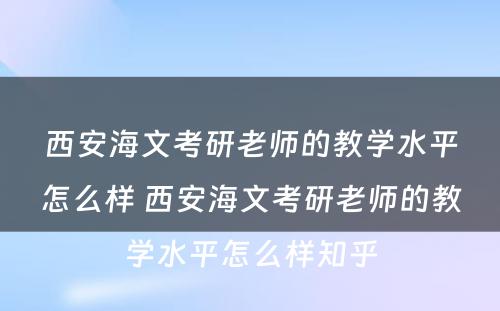 西安海文考研老师的教学水平怎么样 西安海文考研老师的教学水平怎么样知乎