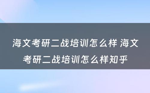 海文考研二战培训怎么样 海文考研二战培训怎么样知乎