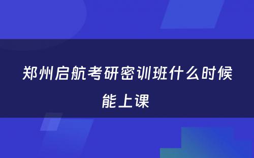 郑州启航考研密训班什么时候能上课 