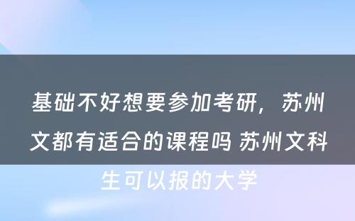 基础不好想要参加考研，苏州文都有适合的课程吗 苏州文科生可以报的大学