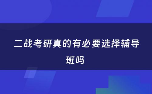 二战考研真的有必要选择辅导班吗 