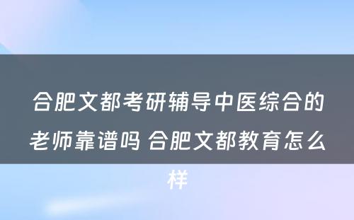 合肥文都考研辅导中医综合的老师靠谱吗 合肥文都教育怎么样