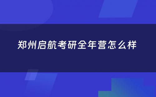 郑州启航考研全年营怎么样 