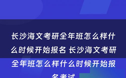 长沙海文考研全年班怎么样什么时候开始报名 长沙海文考研全年班怎么样什么时候开始报名考试