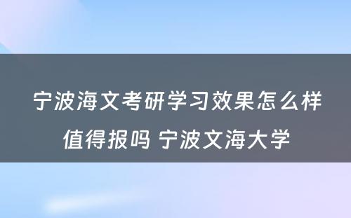 宁波海文考研学习效果怎么样值得报吗 宁波文海大学