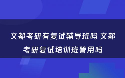 文都考研有复试辅导班吗 文都考研复试培训班管用吗