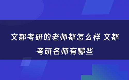 文都考研的老师都怎么样 文都考研名师有哪些