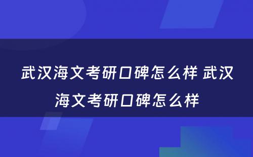 武汉海文考研口碑怎么样 武汉海文考研口碑怎么样